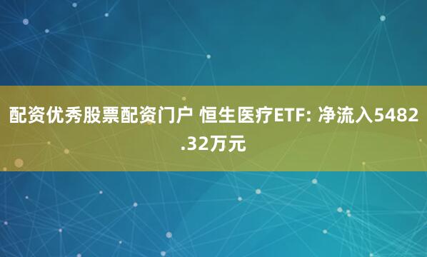 配资优秀股票配资门户 恒生医疗ETF: 净流入5482.32万元