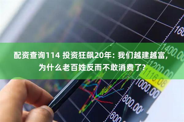 配资查询114 投资狂飙20年: 我们越建越富, 为什么老百姓反而不敢消费了?
