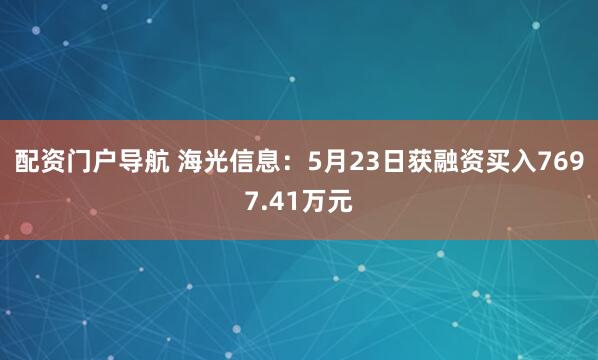 配资门户导航 海光信息：5月23日获融资买入7697.41万元