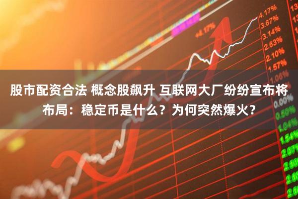 股市配资合法 概念股飙升 互联网大厂纷纷宣布将布局：稳定币是什么？为何突然爆火？