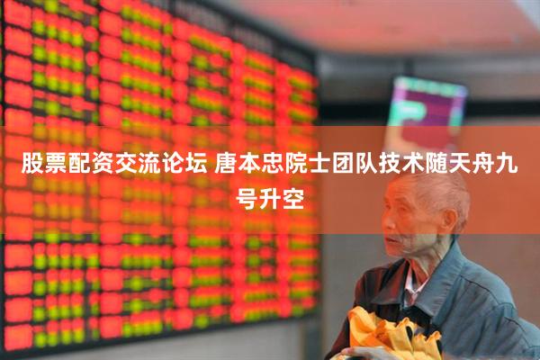 股票配资交流论坛 唐本忠院士团队技术随天舟九号升空