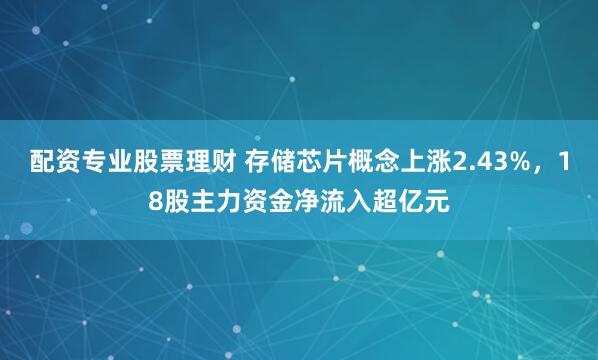 配资专业股票理财 存储芯片概念上涨2.43%，18股主力资金净流入超亿元