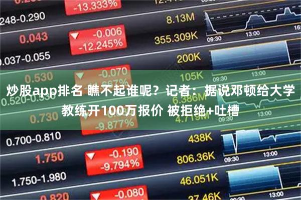 炒股app排名 瞧不起谁呢？记者：据说邓顿给大学教练开100万报价 被拒绝+吐槽